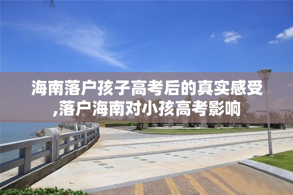 海南落户孩子高考后的真实感受,落户海南对小孩高考影响