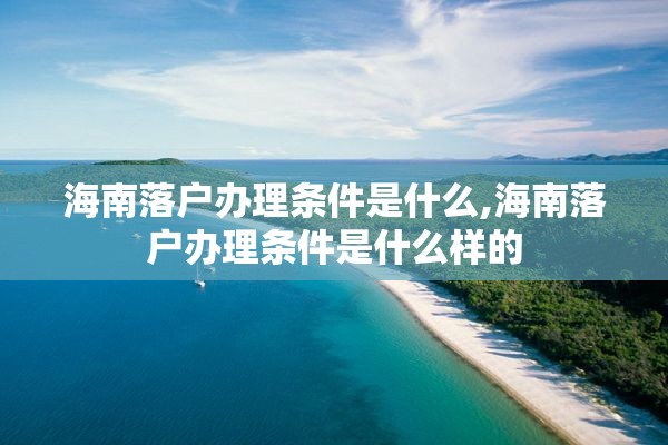 海南落户办理条件是什么,海南落户办理条件是什么样的