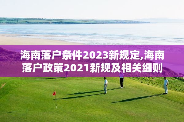 海南落户条件2023新规定,海南落户政策2021新规及相关细则