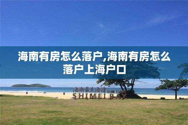 海南有房怎么落户,海南有房怎么落户上海户口