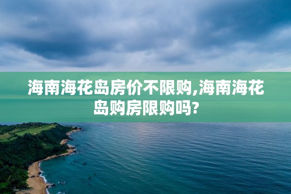 海南海花岛房价不限购,海南海花岛购房限购吗?