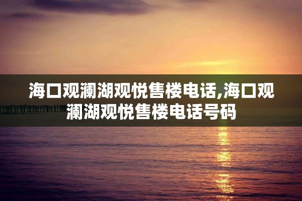 海口观澜湖观悦售楼电话,海口观澜湖观悦售楼电话号码