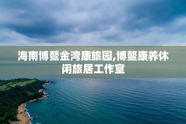 海南博鳌金湾康旅园,博鳌康养休闲旅居工作室