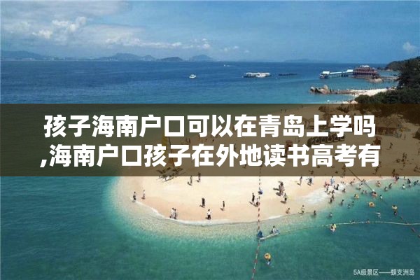 孩子海南户口可以在青岛上学吗,海南户口孩子在外地读书高考有优势吗