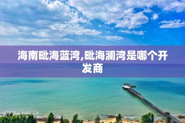 海南毗海蓝湾,毗海澜湾是哪个开发商