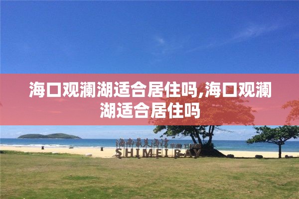 海口观澜湖适合居住吗,海口观澜湖适合居住吗