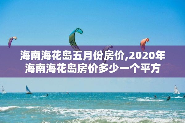 海南海花岛五月份房价,2020年海南海花岛房价多少一个平方