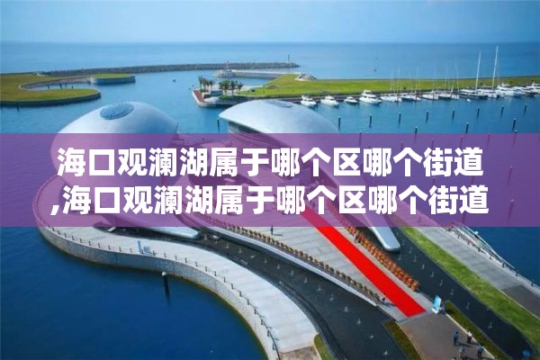 海口观澜湖属于哪个区哪个街道,海口观澜湖属于哪个区哪个街道办