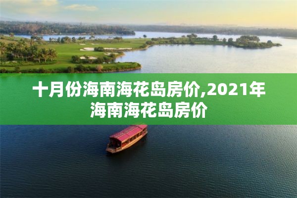 十月份海南海花岛房价,2021年海南海花岛房价