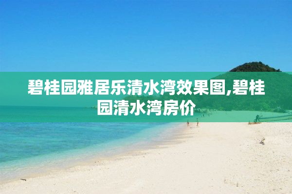 碧桂园雅居乐清水湾效果图,碧桂园清水湾房价