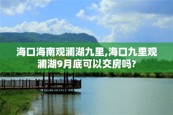 海口海南观澜湖九里,海口九里观澜湖9月底可以交房吗?