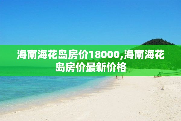 海南海花岛房价18000,海南海花岛房价最新价格