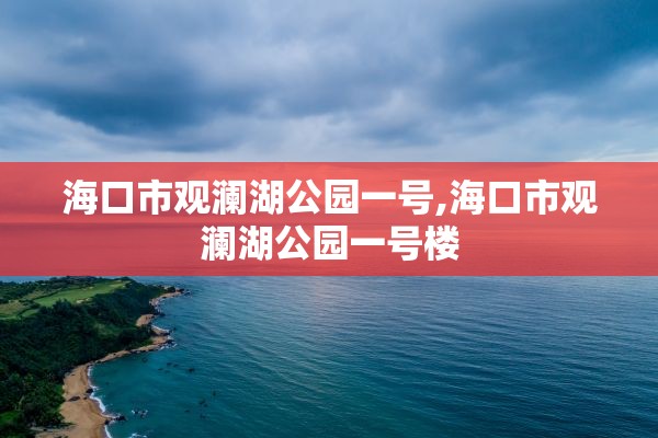 海口市观澜湖公园一号,海口市观澜湖公园一号楼