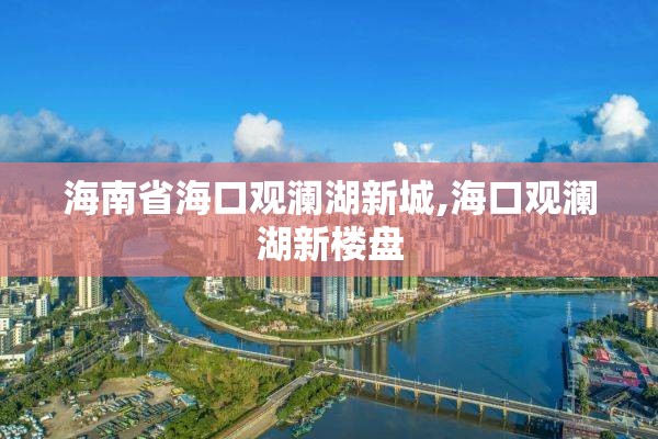 海南省海口观澜湖新城,海口观澜湖新楼盘