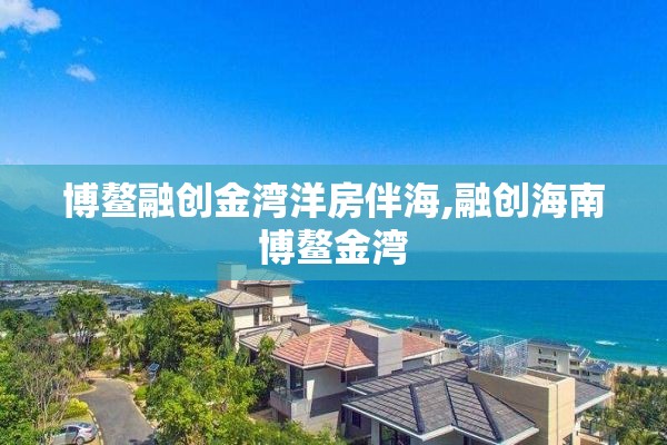 博鳌融创金湾洋房伴海,融创海南博鳌金湾