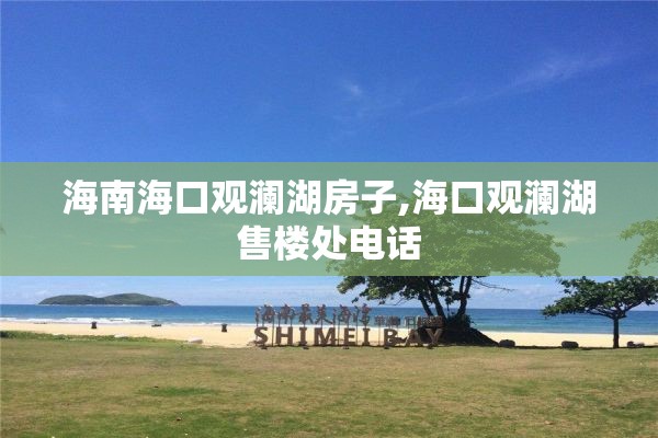 海南海口观澜湖房子,海口观澜湖售楼处电话