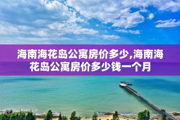 海南海花岛公寓房价多少,海南海花岛公寓房价多少钱一个月