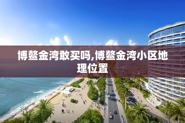 博鳌金湾敢买吗,博鳌金湾小区地理位置