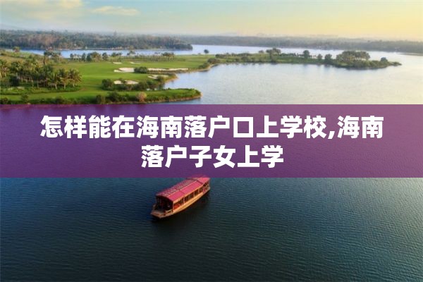 怎样能在海南落户口上学校,海南落户子女上学