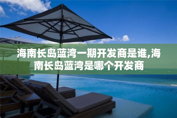 海南长岛蓝湾一期开发商是谁,海南长岛蓝湾是哪个开发商