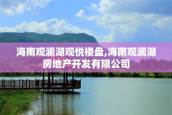 海南观澜湖观悦楼盘,海南观澜湖房地产开发有限公司