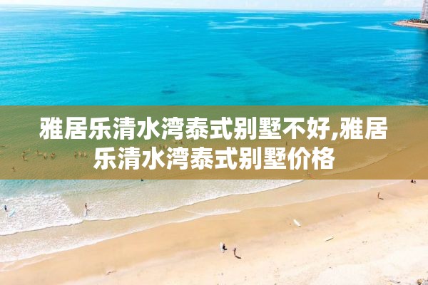 雅居乐清水湾泰式别墅不好,雅居乐清水湾泰式别墅价格