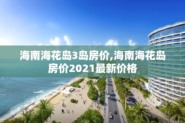 海南海花岛3岛房价,海南海花岛房价2021最新价格