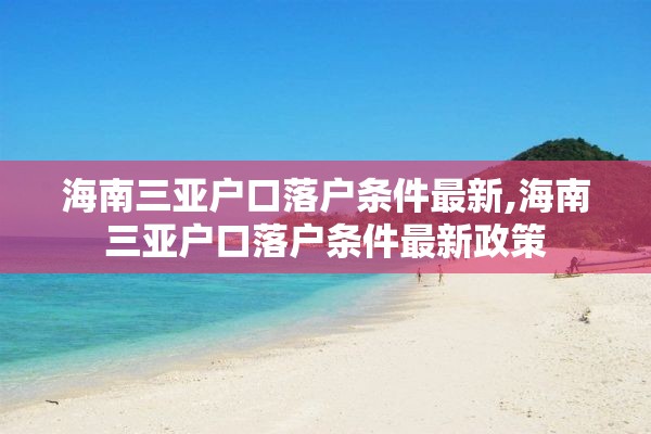 海南三亚户口落户条件最新,海南三亚户口落户条件最新政策