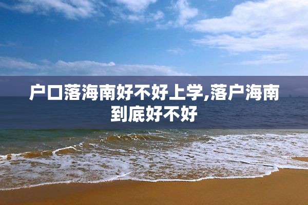 户口落海南好不好上学,落户海南到底好不好