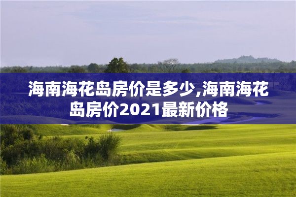 海南海花岛房价是多少,海南海花岛房价2021最新价格