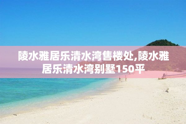 陵水雅居乐清水湾售楼处,陵水雅居乐清水湾别墅150平