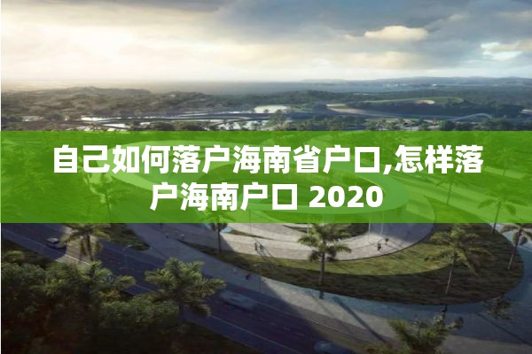 自己如何落户海南省户口,怎样落户海南户口 2020