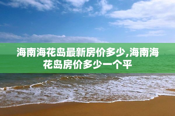 海南海花岛最新房价多少,海南海花岛房价多少一个平