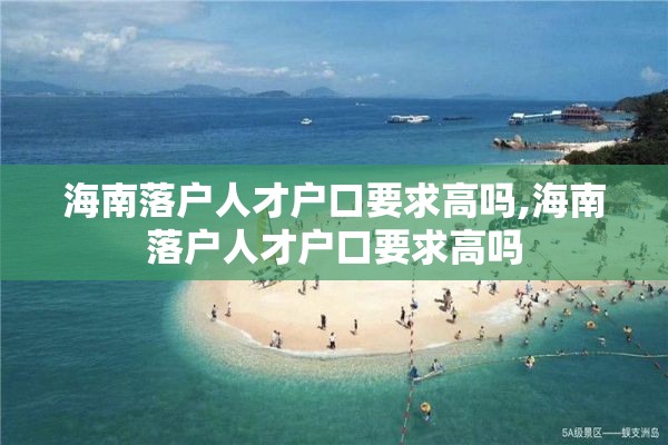 海南落户人才户口要求高吗,海南落户人才户口要求高吗