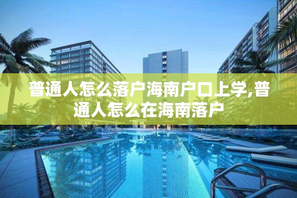 普通人怎么落户海南户口上学,普通人怎么在海南落户