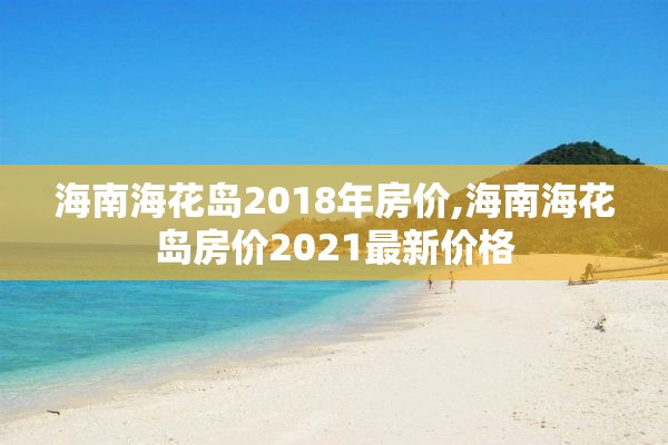 海南海花岛2018年房价,海南海花岛房价2021最新价格