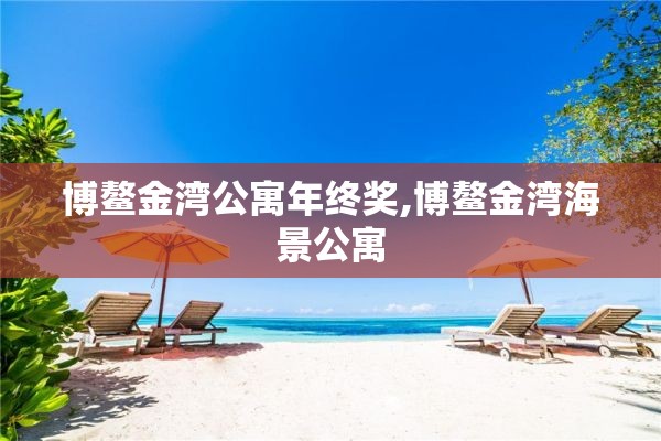 博鳌金湾公寓年终奖,博鳌金湾海景公寓