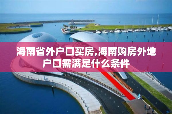 海南省外户口买房,海南购房外地户口需满足什么条件