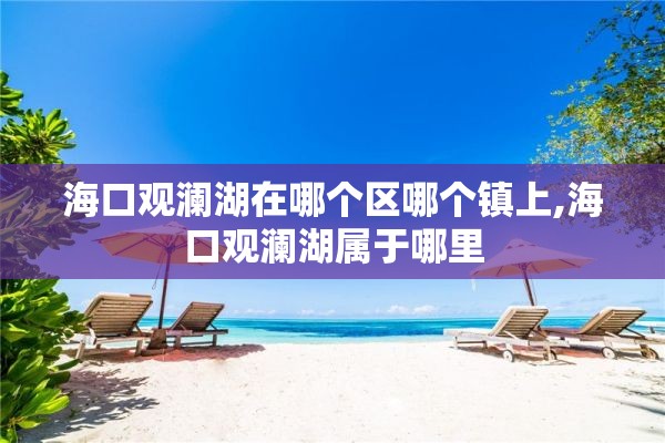 海口观澜湖在哪个区哪个镇上,海口观澜湖属于哪里