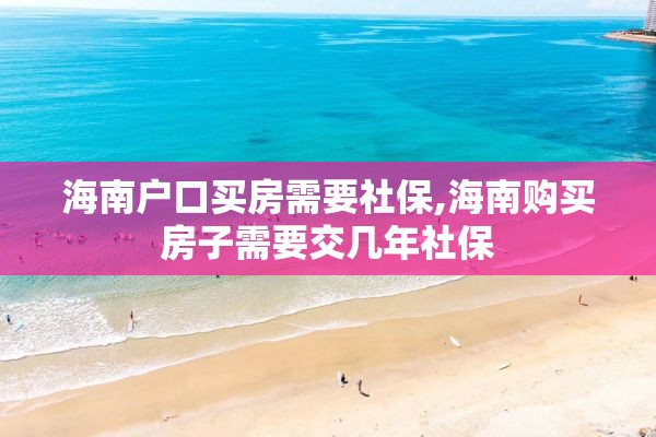 海南户口买房需要社保,海南购买房子需要交几年社保