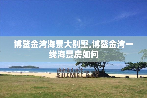 博鳌金湾海景大别墅,博鳌金湾一线海景房如何