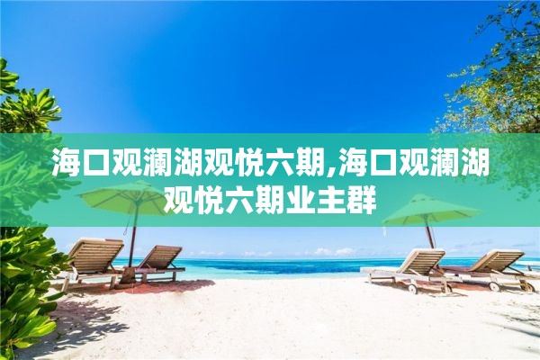 海口观澜湖观悦六期,海口观澜湖观悦六期业主群