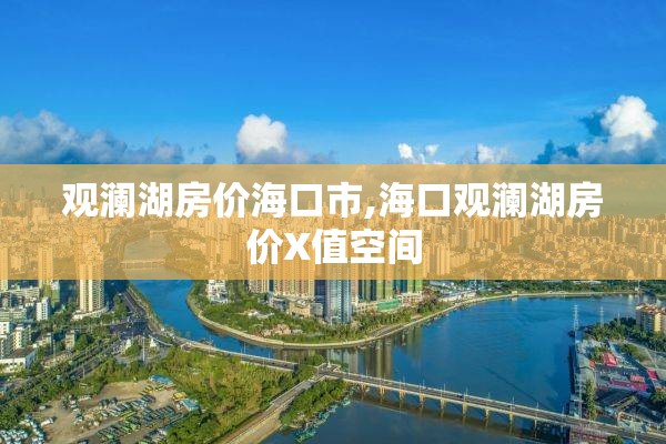 观澜湖房价海口市,海口观澜湖房价X值空间