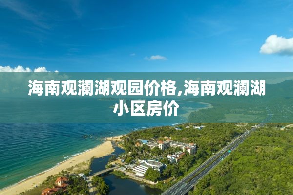 海南观澜湖观园价格,海南观澜湖小区房价