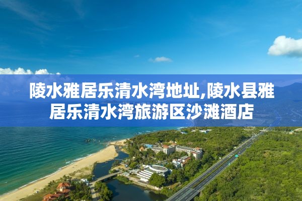 陵水雅居乐清水湾地址,陵水县雅居乐清水湾旅游区沙滩酒店