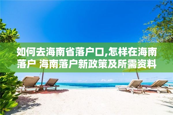 如何去海南省落户口,怎样在海南落户 海南落户新政策及所需资料