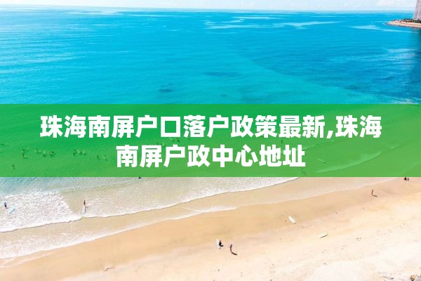 珠海南屏户口落户政策最新,珠海南屏户政中心地址