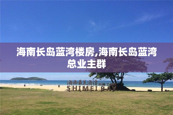 海南长岛蓝湾楼房,海南长岛蓝湾总业主群