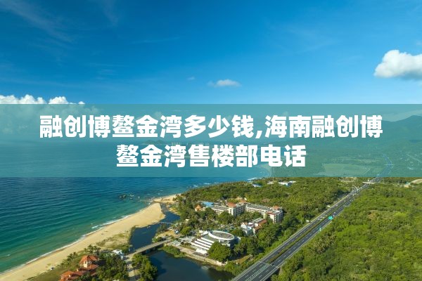 融创博鳌金湾多少钱,海南融创博鳌金湾售楼部电话