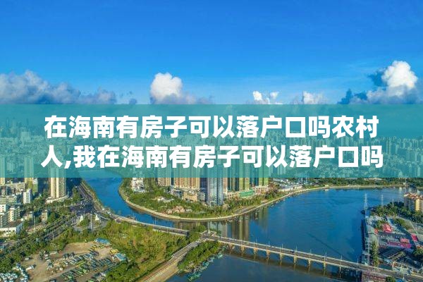 在海南有房子可以落户口吗农村人,我在海南有房子可以落户口吗